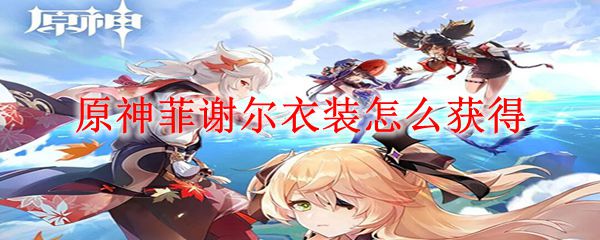 原神菲谢尔衣装怎么获得