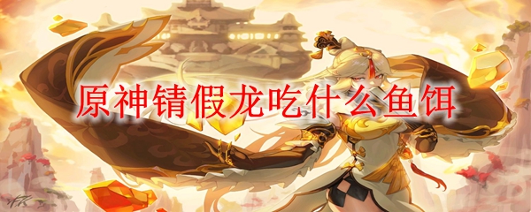 原神锖假龙吃什么鱼饵