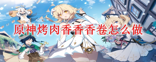 原神烤肉香香香卷怎么做