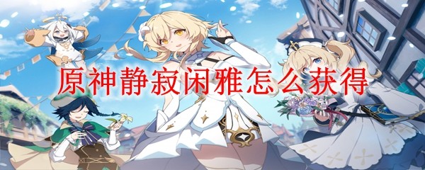 原神静寂闲雅怎么获得